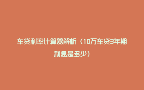 车贷利率计算器解析（10万车贷3年期利息是多少）