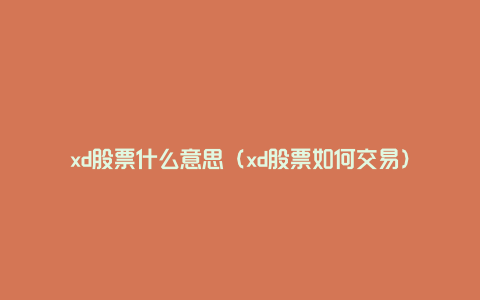 xd股票什么意思（xd股票如何交易）