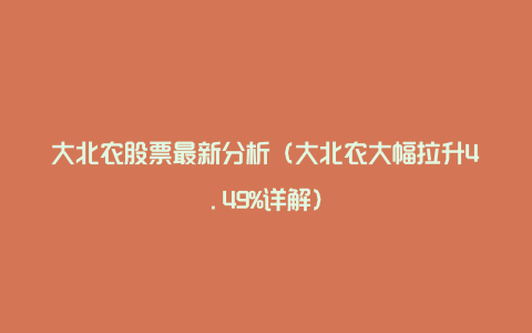 大北农股票最新分析（大北农大幅拉升4.49%详解）