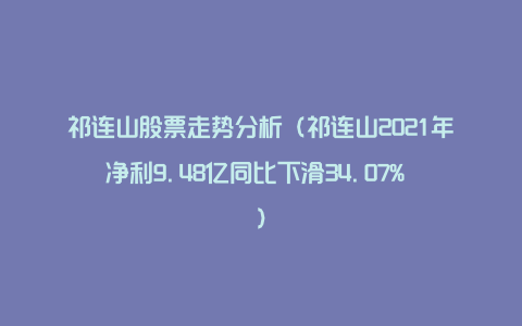 祁连山股票走势分析（祁连山2021年净利9.48亿同比下滑34.07% ）