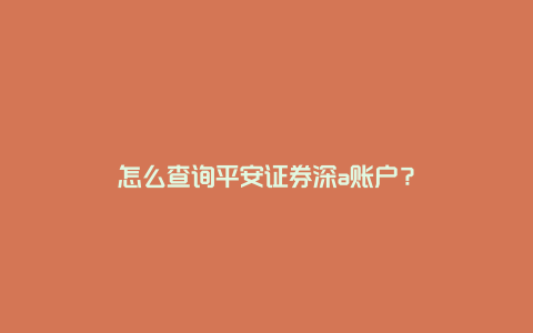 怎么查询平安证券深a账户？