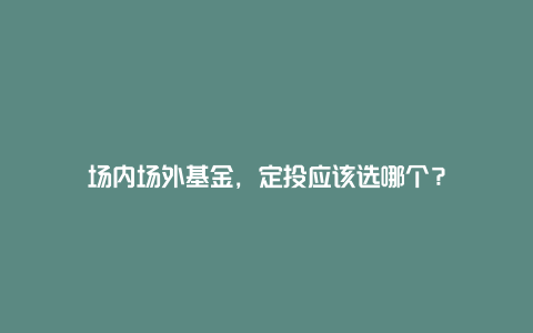 场内场外基金，定投应该选哪个？