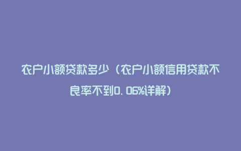 农户小额贷款多少（农户小额信用贷款不良率不到0.06%详解）