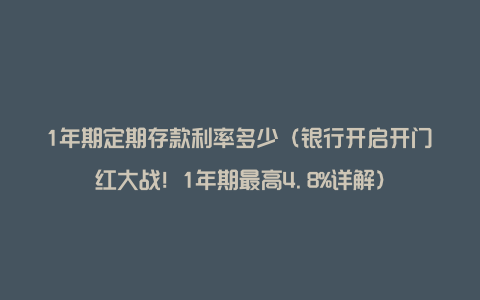 1年期定期存款利率多少（银行开启开门红大战！1年期最高4.8%详解）