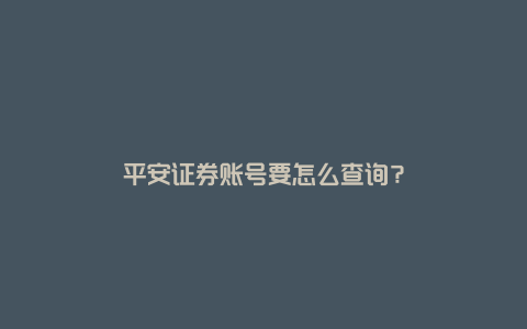 平安证券账号要怎么查询？