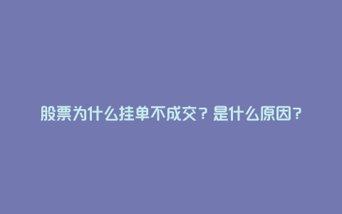 股票为什么挂单不成交？是什么原因？