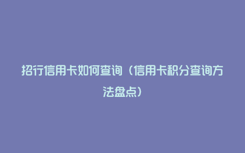 招行信用卡如何查询（信用卡积分查询方法盘点）