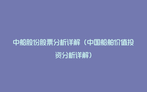 中船股份股票分析详解（中国船舶价值投资分析详解）