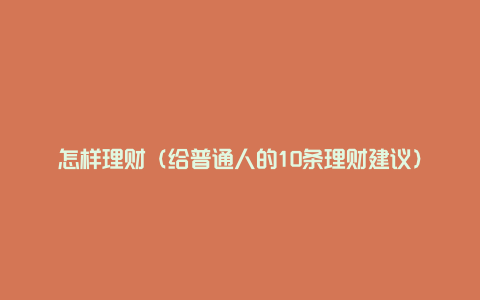 怎样理财（给普通人的10条理财建议）