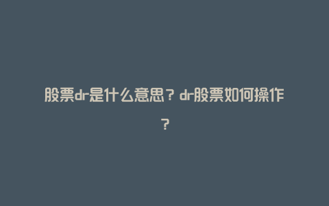 股票dr是什么意思？dr股票如何操作？