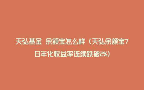 天弘基金 余额宝怎么样（天弘余额宝7日年化收益率连续跌破2%）