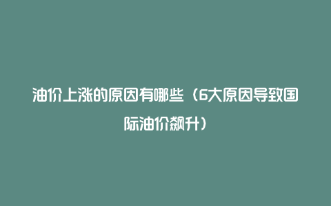 油价上涨的原因有哪些（6大原因导致国际油价飙升）