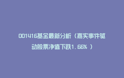 001416基金最新分析（嘉实事件驱动股票净值下跌1.66% ）