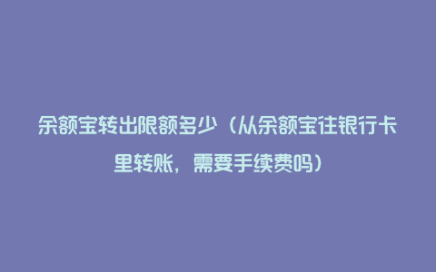 余额宝转出限额多少（从余额宝往银行卡里转账，需要手续费吗）