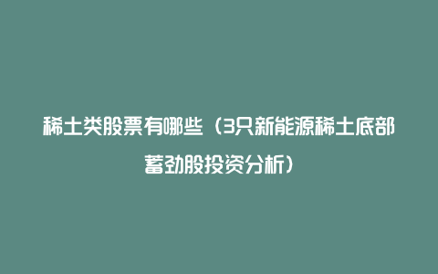 稀土类股票有哪些（3只新能源稀土底部蓄劲股投资分析）