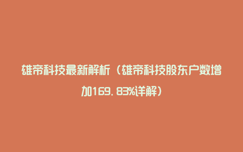 雄帝科技最新解析（雄帝科技股东户数增加169.83%详解）