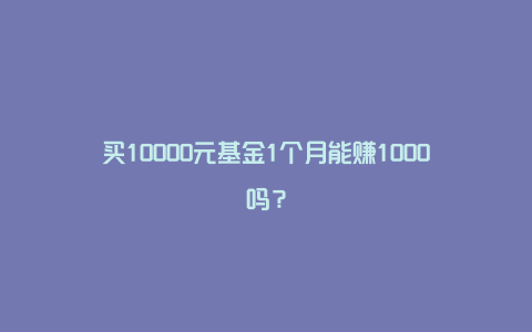 买10000元基金1个月能赚1000吗？