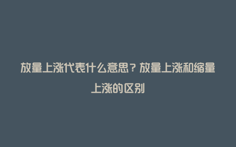 放量上涨代表什么意思？放量上涨和缩量上涨的区别