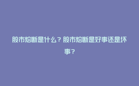 股市熔断是什么？股市熔断是好事还是坏事？