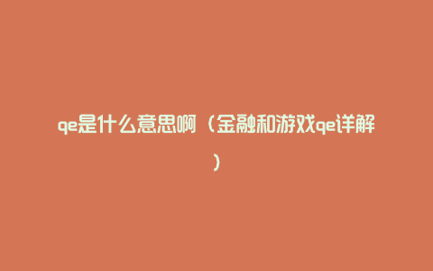 qe是什么意思啊（金融和游戏qe详解）