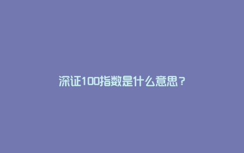 深证100指数是什么意思？