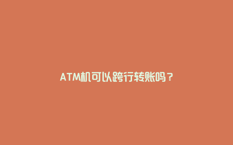 ATM机可以跨行转账吗？