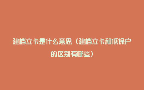 建档立卡是什么意思（建档立卡和低保户的区别有哪些）