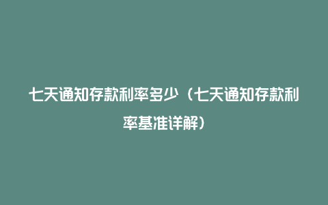 七天通知存款利率多少（七天通知存款利率基准详解）