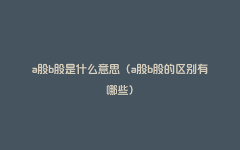 a股b股是什么意思（a股b股的区别有哪些）