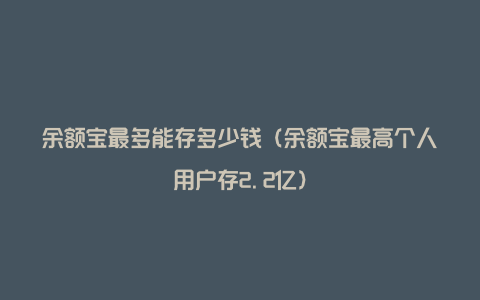 余额宝最多能存多少钱（余额宝最高个人用户存2.2亿）