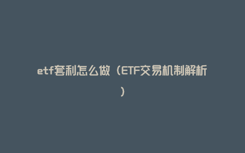 etf套利怎么做（ETF交易机制解析）