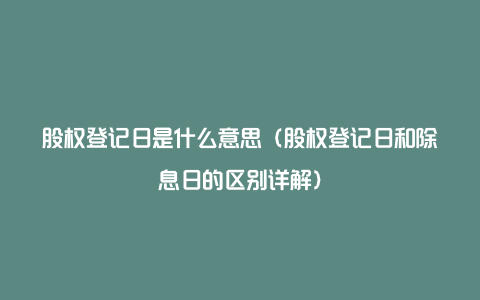 股权登记日是什么意思（股权登记日和除息日的区别详解）