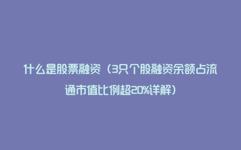 什么是股票融资（3只个股融资余额占流通市值比例超20%详解）