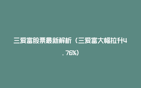 三爱富股票最新解析（三爱富大幅拉升4.76%）