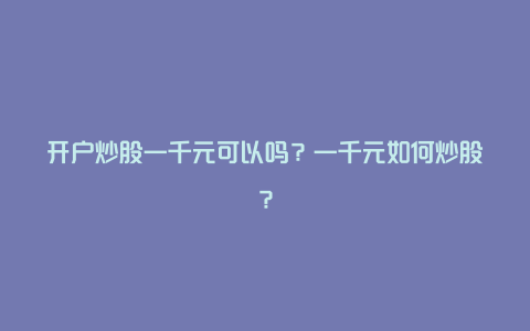 开户炒股一千元可以吗？一千元如何炒股？