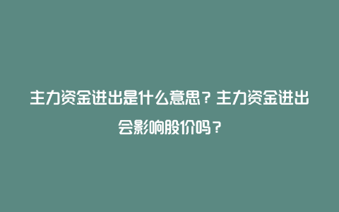 主力资金进出是什么意思？主力资金进出会影响股价吗？