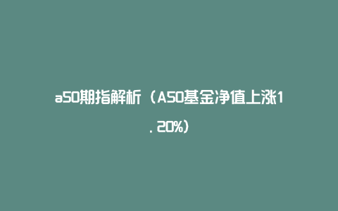 a50期指解析（A50基金净值上涨1.20%）