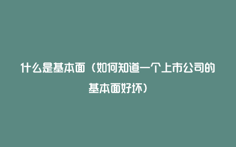 什么是基本面（如何知道一个上市公司的基本面好坏）