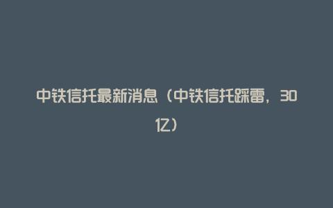 中铁信托最新消息（中铁信托踩雷，30亿）