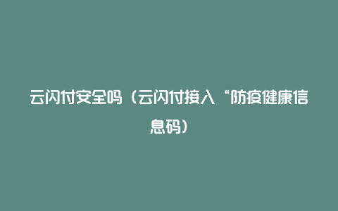 云闪付安全吗（云闪付接入“防疫健康信息码）