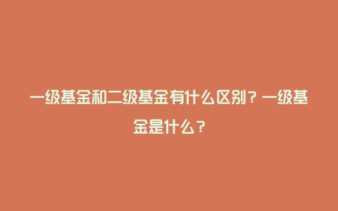 一级基金和二级基金有什么区别？一级基金是什么？