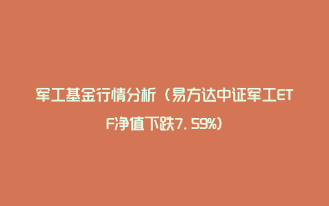 军工基金行情分析（易方达中证军工ETF净值下跌7.59%）