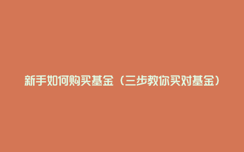 新手如何购买基金（三步教你买对基金）