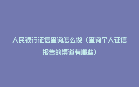 人民银行征信查询怎么做（查询个人征信报告的渠道有哪些）