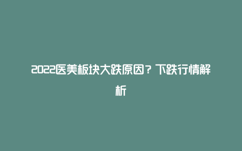 2022医美板块大跌原因？下跌行情解析