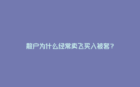 散户为什么经常卖飞买入被套？