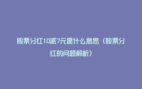 股票分红10派7元是什么意思（股票分红的问题解析）