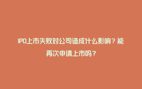 IPO上市失败对公司造成什么影响？能再次申请上市吗？