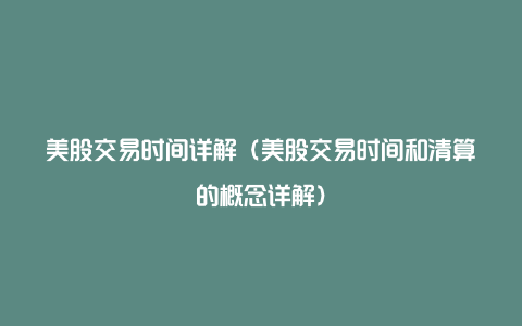 美股交易时间详解（美股交易时间和清算的概念详解）