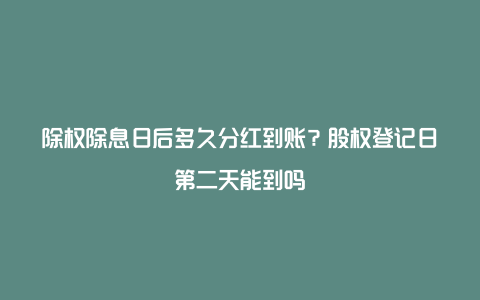 除权除息日后多久分红到账？股权登记日第二天能到吗